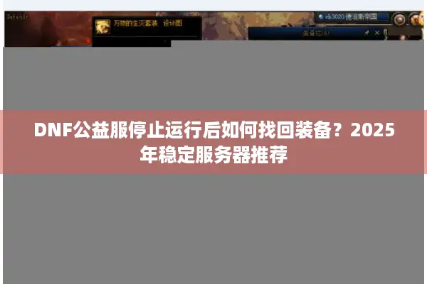 DNF公益服停止运行后如何找回装备？2025年稳定服务器推荐