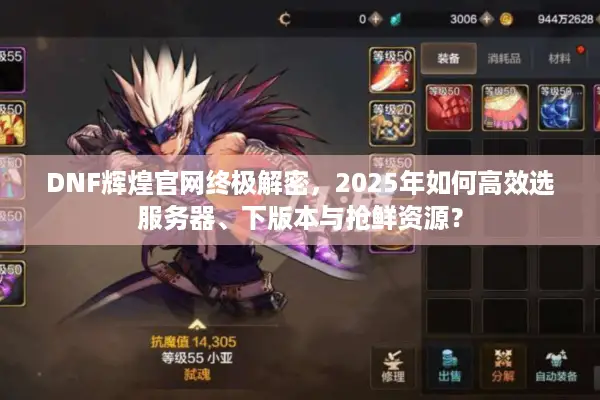 DNF辉煌官网终极解密，2025年如何高效选服务器、下版本与抢鲜资源？