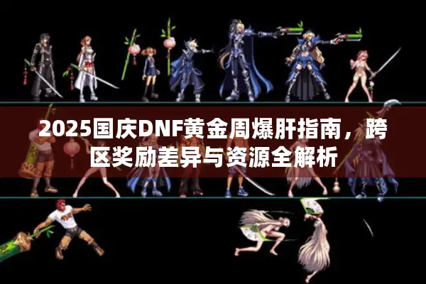 2025国庆DNF黄金周爆肝指南，跨区奖励差异与资源全解析