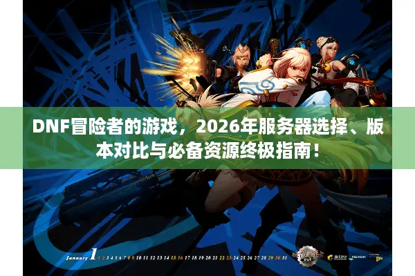 DNF冒险者的游戏，2026年服务器选择、版本对比与必备资源终极指南！