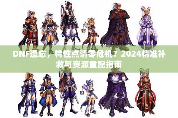 DNF遗忘，特性点清零危机？2024精准补救与资源重配指南