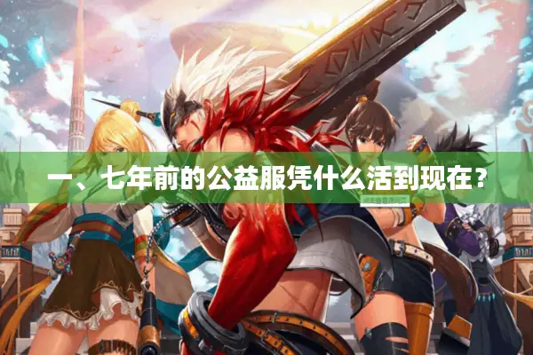 一、七年前的公益服凭什么活到现在？