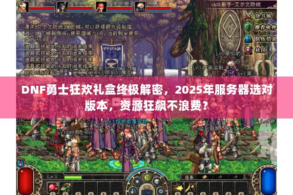 DNF勇士狂欢礼盒终极解密，2025年服务器选对版本，资源狂飙不浪费？