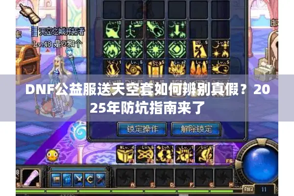 DNF公益服送天空套如何辨别真假？2025年防坑指南来了