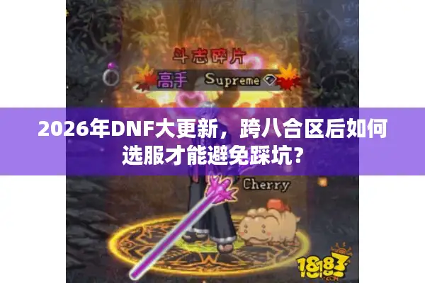 2026年DNF大更新，跨八合区后如何选服才能避免踩坑？