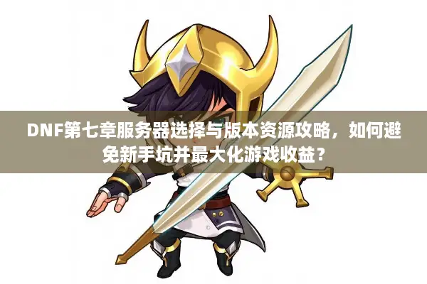 DNF第七章服务器选择与版本资源攻略，如何避免新手坑并最大化游戏收益？