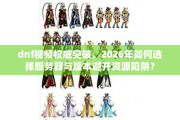 dnf视频权威突破，2026年如何选择服务器与版本避开资源陷阱？