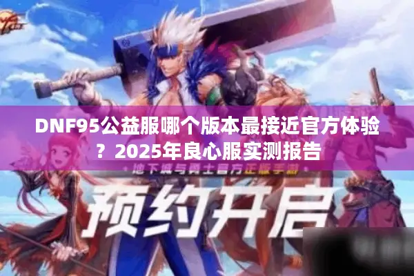 DNF95公益服哪个版本最接近官方体验？2025年良心服实测报告