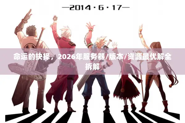 命运的抉择，2026年服务器/版本/资源最优解全拆解