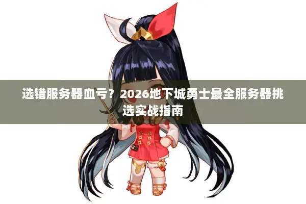 选错服务器血亏？2026地下城勇士最全服务器挑选实战指南