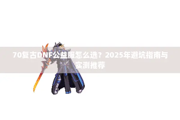 70复古DNF公益服怎么选？2025年避坑指南与实测推荐