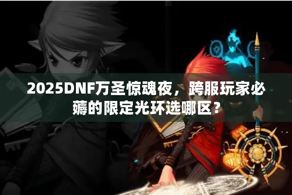 2025DNF万圣惊魂夜，跨服玩家必薅的限定光环选哪区？