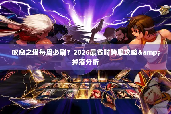 叹息之塔每周必刷？2026最省时跨服攻略&掉落分析