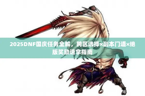 2025DNF国庆任务全解，跨区选择×副本门道×绝版奖励速拿指南