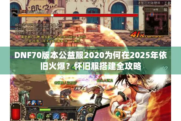 DNF70版本公益服2020为何在2025年依旧火爆？怀旧服搭建全攻略