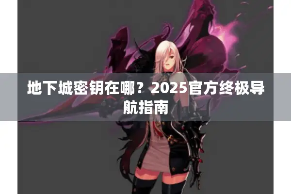 地下城密钥在哪？2025官方终极导航指南