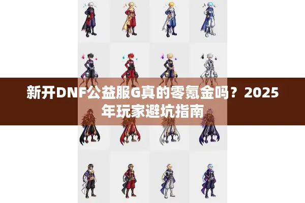 新开DNF公益服G真的零氪金吗？2025年玩家避坑指南