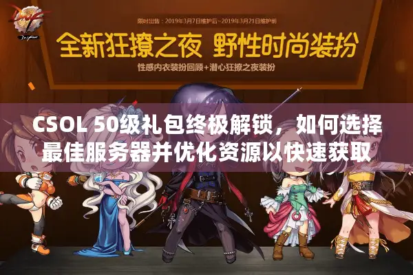 CSOL 50级礼包终极解锁，如何选择最佳服务器并优化资源以快速获取？