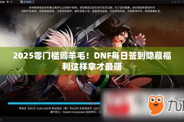 2025零门槛薅羊毛！DNF每日签到隐藏福利这样拿才最赚