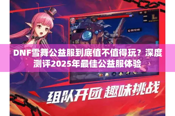 DNF雪舞公益服到底值不值得玩？深度测评2025年最佳公益服体验