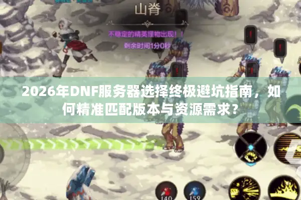 2026年DNF服务器选择终极避坑指南，如何精准匹配版本与资源需求？