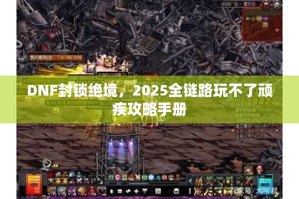 DNF封锁绝境，2025全链路玩不了顽疾攻略手册