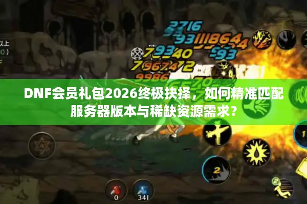 DNF会员礼包2026终极抉择，如何精准匹配服务器版本与稀缺资源需求？