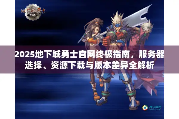 2025地下城勇士官网终极指南，服务器选择、资源下载与版本差异全解析