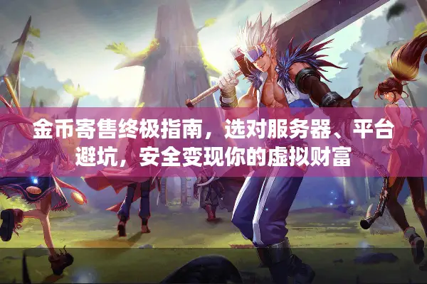 金币寄售终极指南，选对服务器、平台避坑，安全变现你的虚拟财富