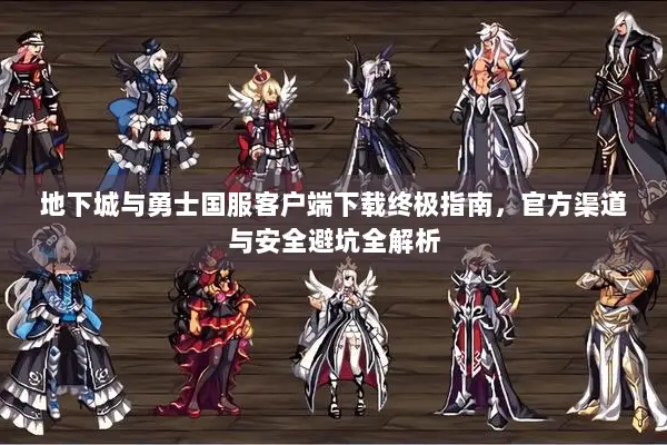 地下城与勇士国服客户端下载终极指南，官方渠道与安全避坑全解析