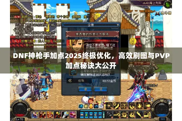 DNF神枪手加点2025终极优化，高效刷图与PVP加点秘诀大公开