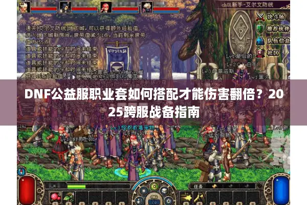 DNF公益服职业套如何搭配才能伤害翻倍？2025跨服战备指南