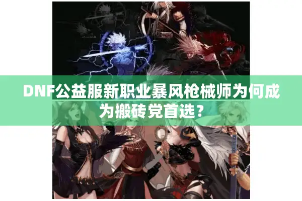 DNF公益服新职业暴风枪械师为何成为搬砖党首选？