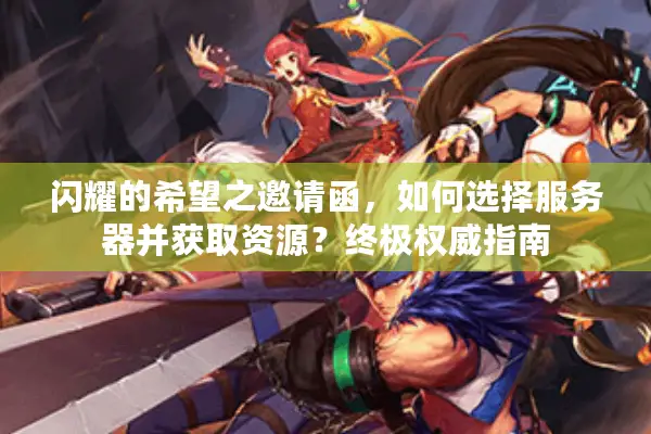 闪耀的希望之邀请函，如何选择服务器并获取资源？终极权威指南