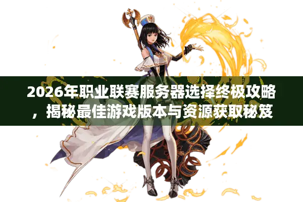 2026年职业联赛服务器选择终极攻略，揭秘最佳游戏版本与资源获取秘笈