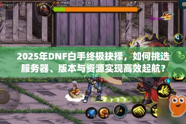 2025年DNF白手终极抉择，如何挑选服务器、版本与资源实现高效起航？