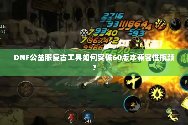 DNF公益服复古工具如何突破60版本兼容性瓶颈？