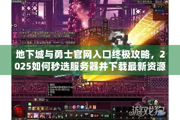 地下城与勇士官网入口终极攻略，2025如何秒选服务器并下载最新资源？