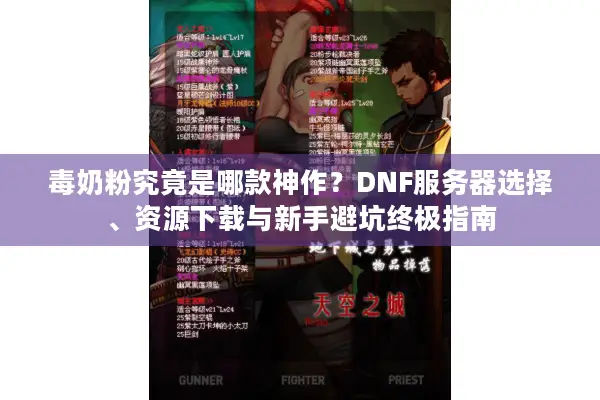 毒奶粉究竟是哪款神作？DNF服务器选择、资源下载与新手避坑终极指南