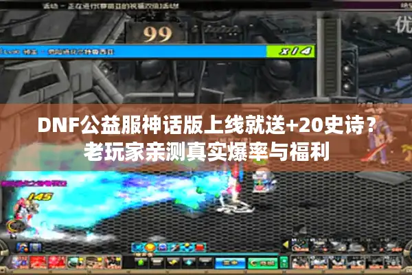 DNF公益服神话版上线就送+20史诗？老玩家亲测真实爆率与福利