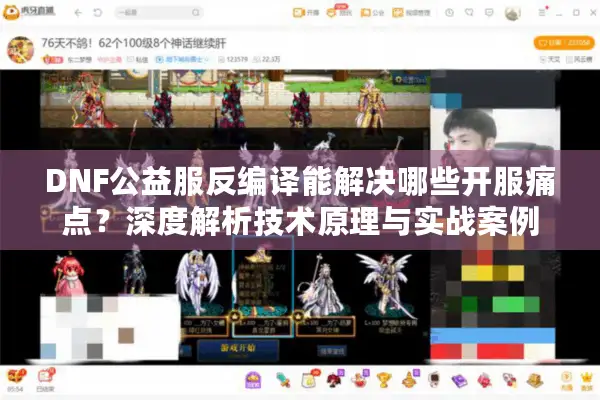 DNF公益服反编译能解决哪些开服痛点？深度解析技术原理与实战案例