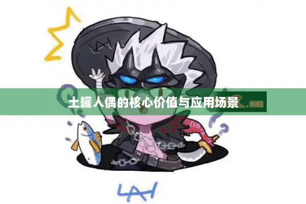 土罐人偶的核心价值与应用场景