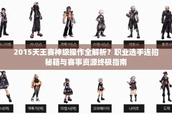 2015天王赛神级操作全解析？职业选手连招秘籍与赛事资源终极指南