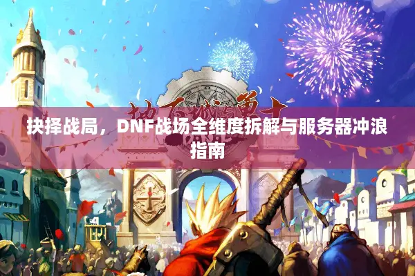 抉择战局，DNF战场全维度拆解与服务器冲浪指南