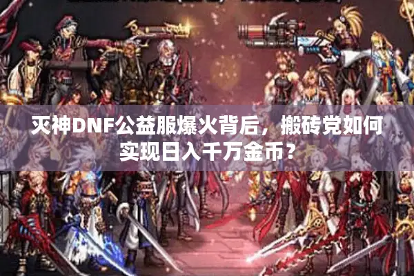 灭神DNF公益服爆火背后，搬砖党如何实现日入千万金币？