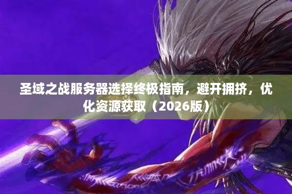 圣域之战服务器选择终极指南，避开拥挤，优化资源获取（2026版）