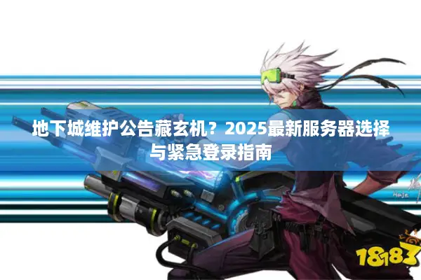 地下城维护公告藏玄机？2025最新服务器选择与紧急登录指南