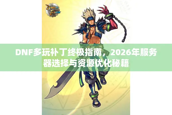 DNF多玩补丁终极指南，2026年服务器选择与资源优化秘籍