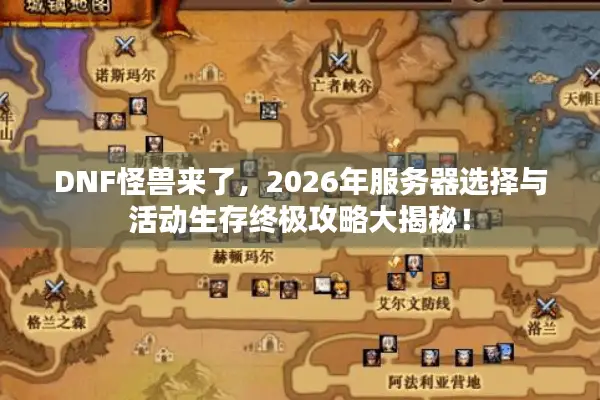DNF怪兽来了，2026年服务器选择与活动生存终极攻略大揭秘！