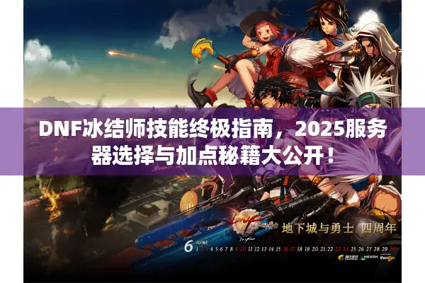 DNF冰结师技能终极指南，2025服务器选择与加点秘籍大公开！